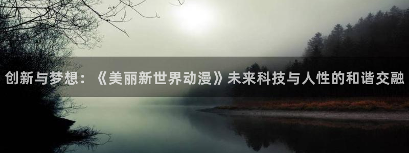 78动漫官网网站：创新与梦想：《美丽新世界动漫》未来科技与人性的和谐交融